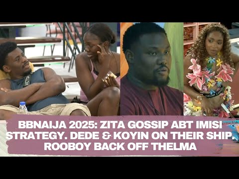BBNAIJA 2025: ZITA GOSSIP ABT IMISI STRATEGY. DEDE & KOYIN ON THEIR SHIP. ROOBOY BACK OFF THELMA