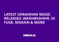 Latest Ukrainian Music Releases: Warнякання, Oi FUSK, Moann & More