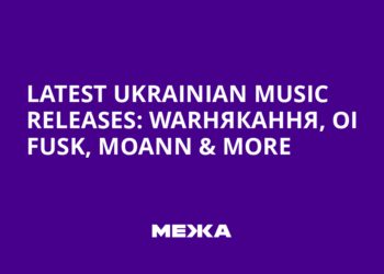 Latest Ukrainian Music Releases: Warнякання, Oi FUSK, Moann & More
