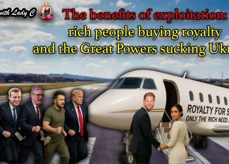 The benefits of exploitation: rich people buying royalty and the Great Powers sucking Ukraine