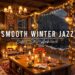 Warm Winter Night with Relaxing Jazz Instrumental Music ⛄ Coffee Shop Ambience & Smooth Jazz Music