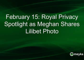 February 15: Royal Privacy Spotlight as Meghan Shares Lilibet Photo