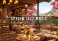 Jazz Relaxing Music for Work, Study 🌸 Cozy Spring Coffee Shop Ambience with Smooth Piano Jazz Music
