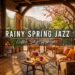 Rainy Day with Smooth Spring Jazz Music 🌸 Coffee Shop Ambience & Relaxing Piano Jazz Music to Study