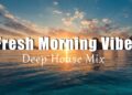 Fresh Morning Vibes | Feel Good Chillout & Deep House Music 2026