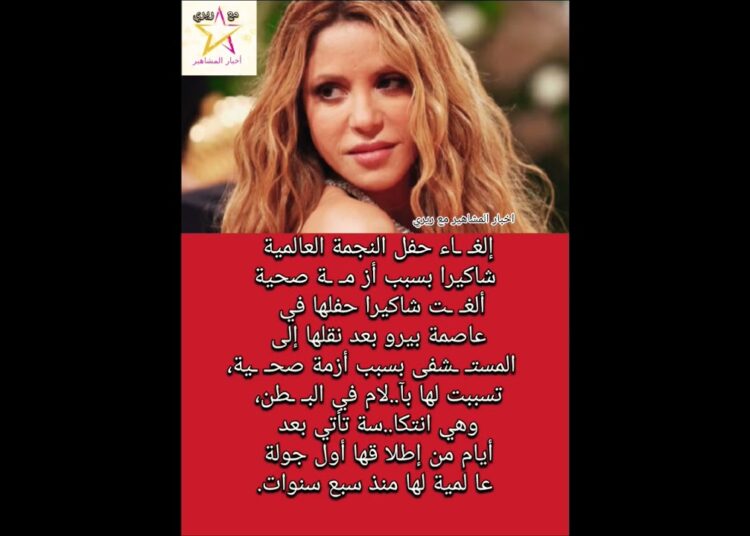 إلغـ ـاء حفل النجمة العالمية شاكيرا بسبب أز مـ ـة صحية