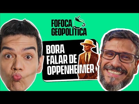 FOFOCA GEOPOLÍTICA | OPPENHEIMER #4