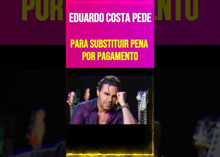 Eduardo Costa pede para substituir pena por pagamento