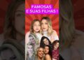 FAMOSAS E SUAS FILHAS  ! #FAMOSOS #CELEBRIDADES #fama