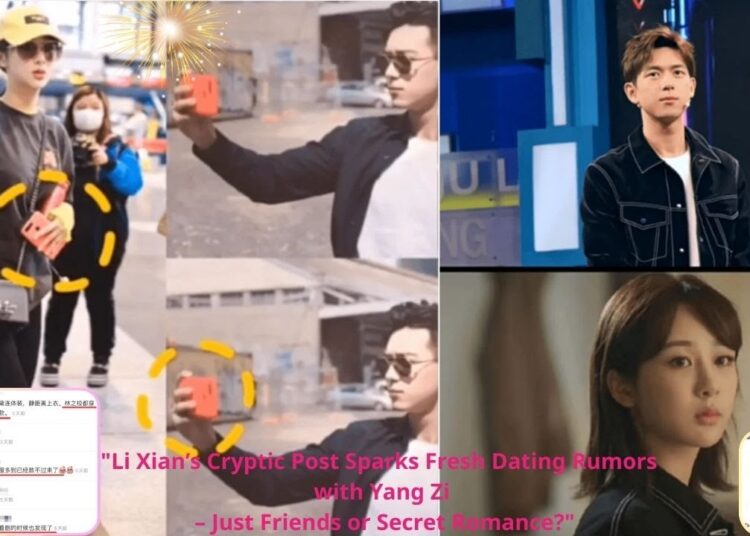 Li Xian’s Cryptic Post Sparks Fresh Dating Rumors with Yang Zi – Just Friends or Secret Romance?