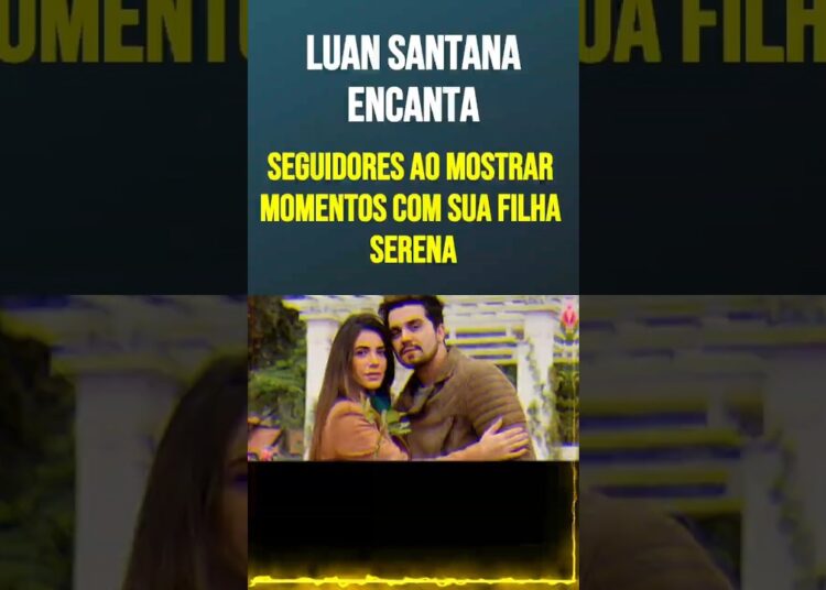 Luan Santana Encanta Seguidores ao Mostrar Momentos com Sua Filha Serena
