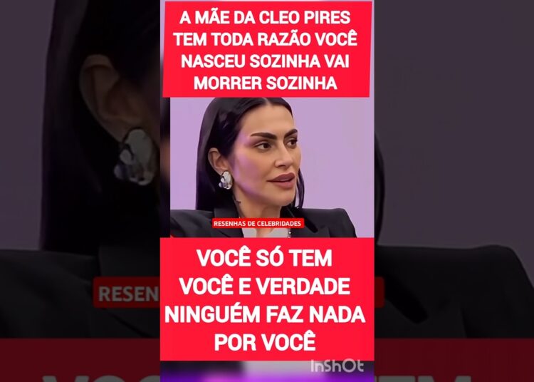VEJA! MÃE DA ATRIZ CLEO PIRES TEM RAZÃO VOCÊ NASCEU SOZINHA VAI MORRER SOZINHA #celebridades #fofoca