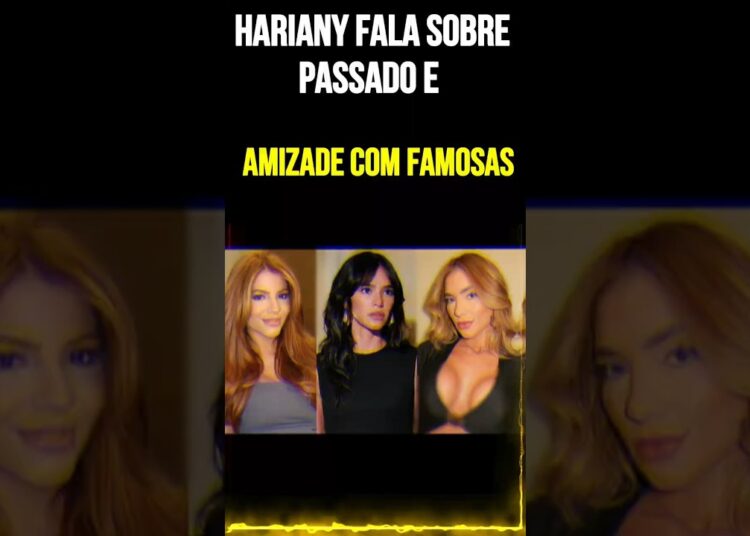 Hariany fala sobre passado e amizade com famosas