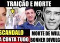 TRAIÇAO! ANA HICKMANN ENVOLVIDA, FALECIMENTO DE WILLIAN BONNER DIVULGADO