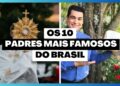 Os 10 Padres Mais Famosos Do Brasil