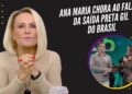 Ana Maria chora ao falar da saída Preta Gil do Brasil e faz convite