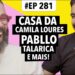 #281 Casa da Camila Loures + Tropa do bigode + Pabllo Vittar talarica e mais!