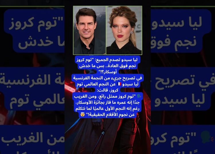 ليا سيدو: “توم كروز أعظم نجم.. ومظلوم أوسكاريًا!” 😱