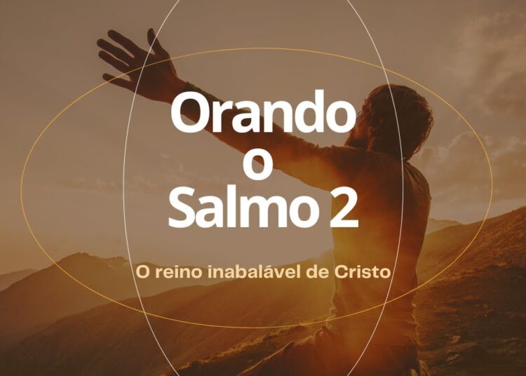 Orando o Salmo 2 – A realeza e domínio do Filho de Deus.