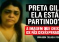 💔 PRETA GIL ESTÁ PARTINDO? A FOTO QUE ABALOU O BRASIL
