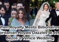When Royalty Meets Billionaires: Jordanian Royals Dazzles at Jeff Bezos’s Venice Wedding