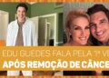 Edu Guedes fala pela primeira vez após remover câncer no pâncreas | Hora da Fofoca | TV Gazeta
