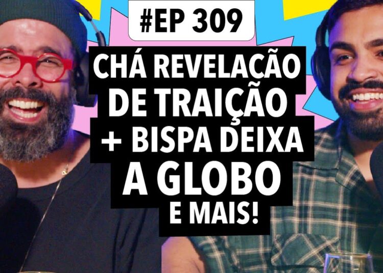 #309: Chá revelação de traição + Bispa da Globo deixa cargo e mais!