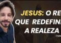 Jesus: O Rei Que Redefiniu a Realeza