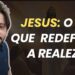 Jesus: O Rei Que Redefiniu a Realeza