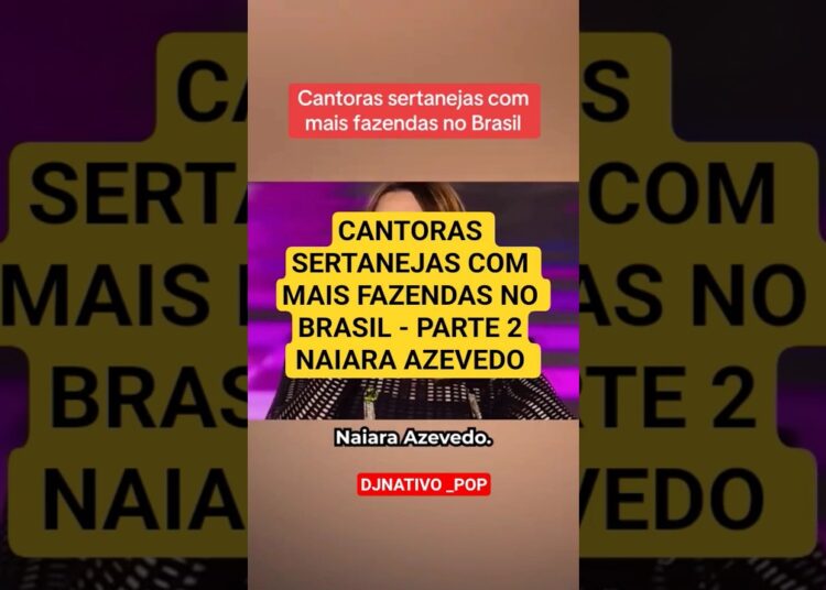 CANTORAS SERTANEJAS COM MAIS FAZENDAS NO BRASIL – NAIARA AZEVEDO #artista #celebridades #fofocas