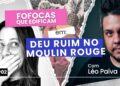 DEU RUIM NO MOULIN ROUGE – FOFOCAS QUE EDIFICAM EP02