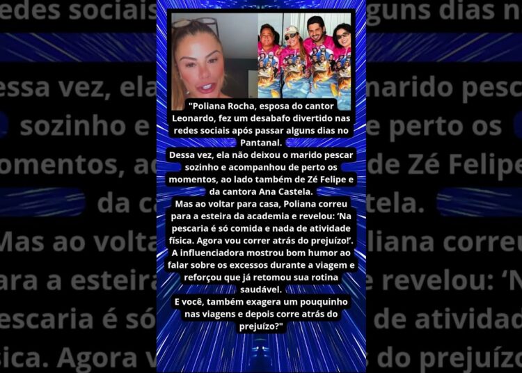 POLIANA ROCHA REVELA EXCESSOS APÓS VIAGEM COM LEONARDO