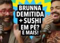 #329 Brunna Gonçalves demitida da Beija-Flor + Nova moda do sushi em pé e mais!