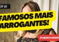 10 Celebridades Mais Arrogantes