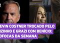 Kevin Costner trocado pelo vizinho e Grazi com Benício: veja as fofocas da semana