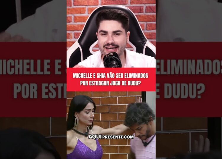 MICHELLE E SHIA VÃO SER ELIMINADOS  POR ESTRAGAR JOGO DE DUDU?