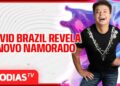 DAVID BRAZIL REVELA NOVO NAMORADO