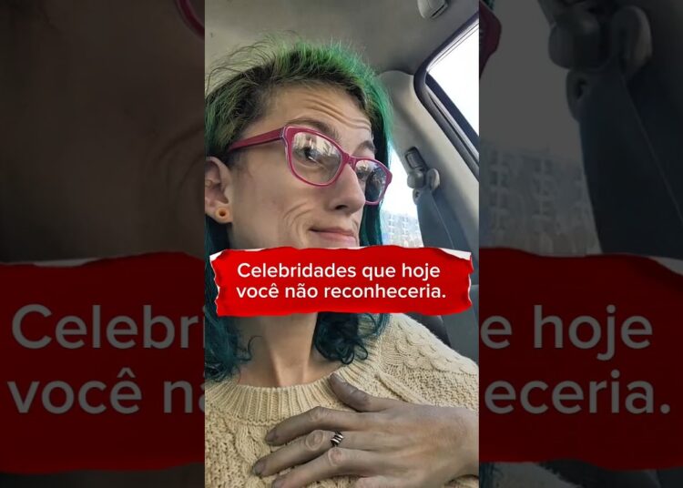 celebridades que hoje você não reconheceria.