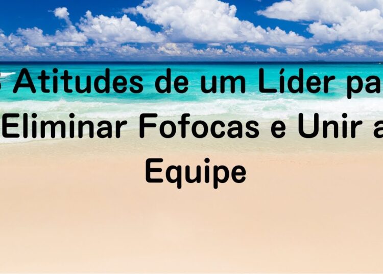 3 Atitudes de um Líder para Eliminar Fofocas e Unir a Equipe