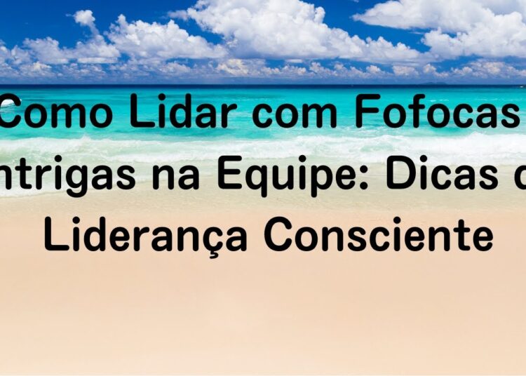 Como Lidar com Fofocas e Intrigas na Equipe: Dicas de Liderança Consciente