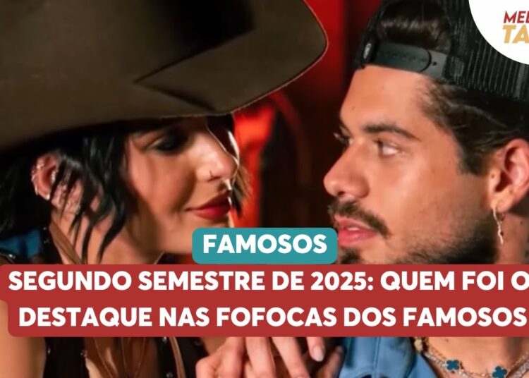 Segundo semestre de 2025: quem foi o destaque nas fofocas dos famosos