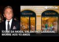 Valentino, o estilista das estrelas, morre aos 93 anos em Roma