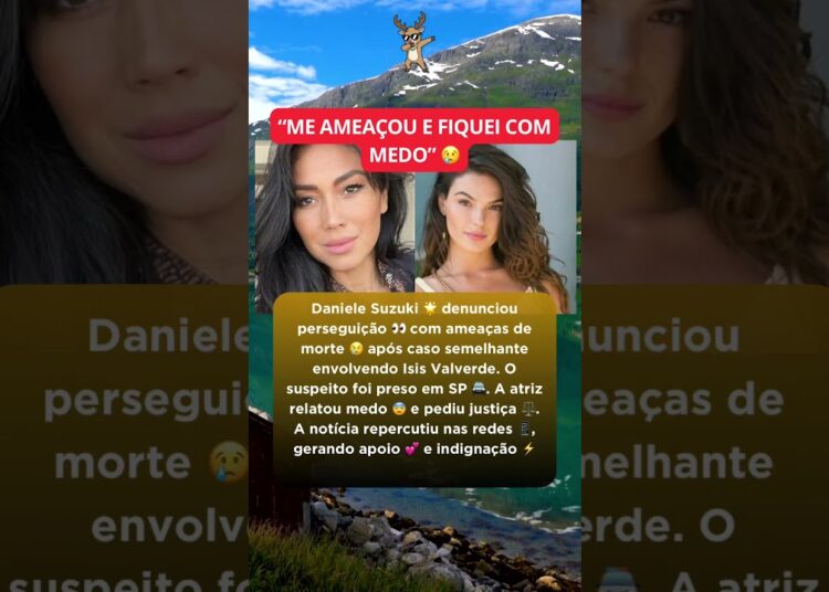 Como Isis Valverde, Daniele Suzuki, Atriz denuncia perseguição com ameaças; suspeito é preso em SP
