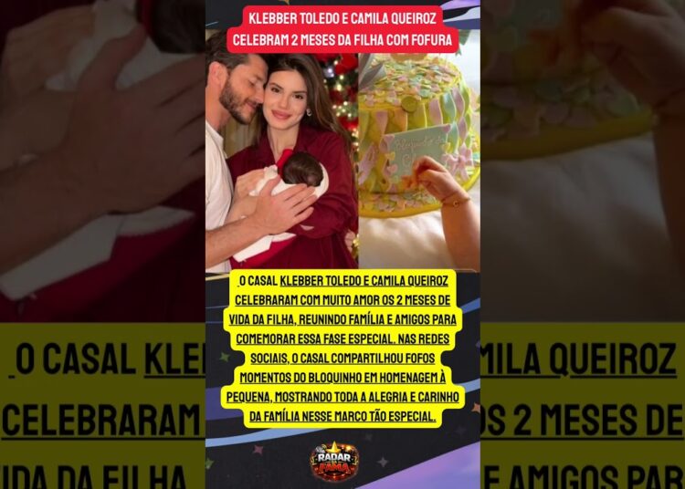 BLOQUINHO FOFÍSSIMO! KLEBBER TOLEDO E CAMILA QUEIROZ COMEMORAM 2 MESES DA FILHA! 🎉💖
