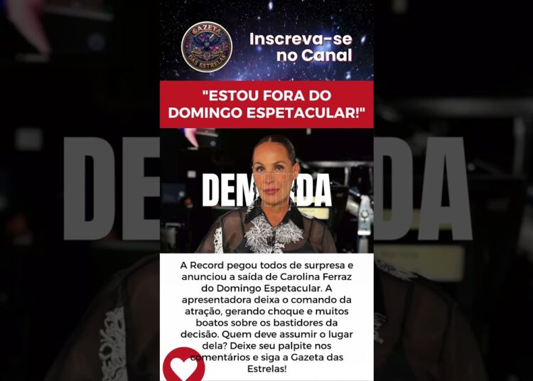 “ESTOU FORA DO DOMINGO ESPETACULAR!” RECORD ANUNCA A SAÍDA DE CAROLINA FERRAZ DA ATRAÇÃO