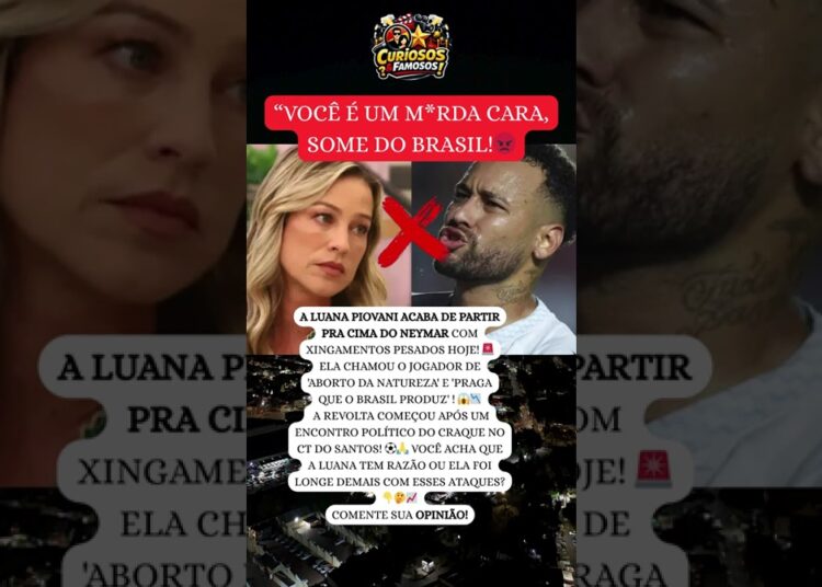 URGENTE!🚨 LUANA PIOVANI DETONA NEYMAR: ‘AB*RTO DA NATUREZA E PRAGA DO BRASIL!” 🔥#famosos