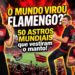 50 ASTROS MUNDIAIS LOUCOS PELO FLAMENGO – AS ESTRELAS INTERNACIONAIS QUE SE ENCANTARAM COM O MENGÃO