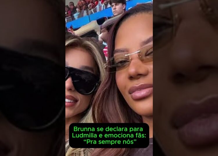 Brunna se declara para Ludmilla e emociona fãs: “Pra sempre nós”