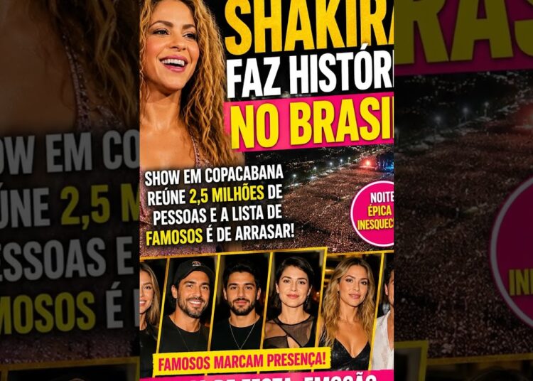 SHOW HISTÓRICO DE SHAKIRA EM COPACABANA REÚNE CELEBRIDADES BRASILEIRAS E DOMINA O NOTICIÁRIO DOS FAM