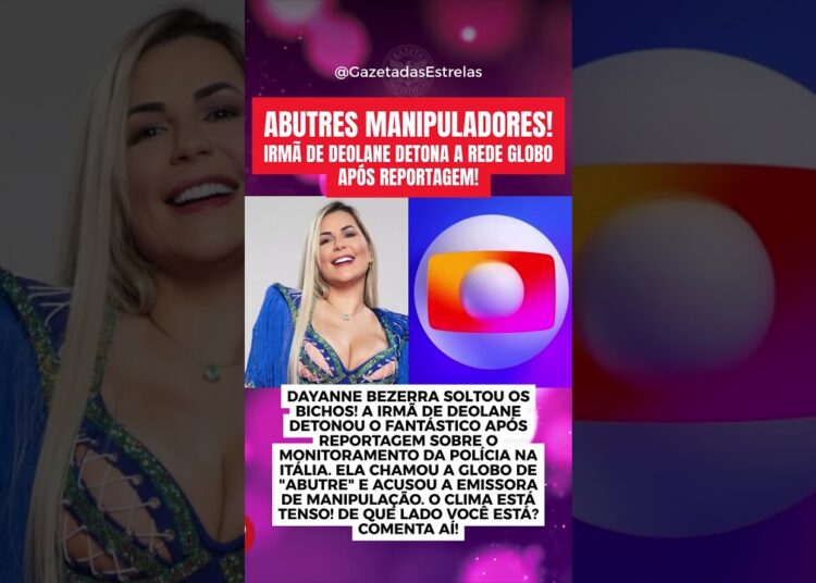 ABUTRES MANIPULADORES! IRMÃ DE DEOLANE DETONA A REDE GLOBO APÓS REPORTAGEM!